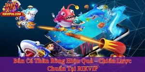 Bắn Cá Thần Rồng Hiệu Quả – Chiến Lược Chuẩn Tại RIKVIP