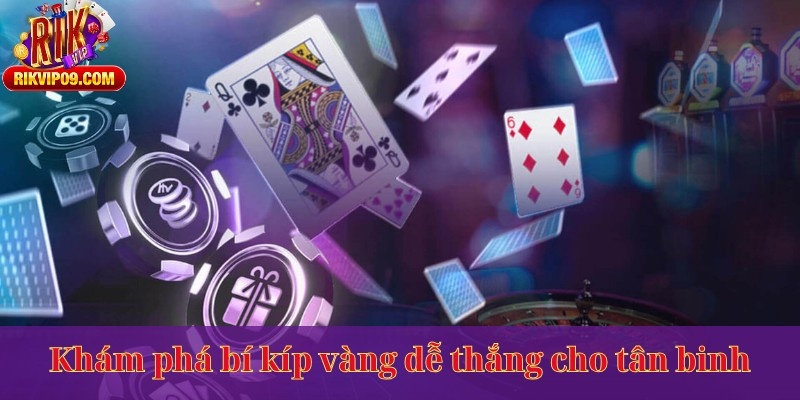 Khám phá bí kíp vàng dễ thắng cho tân binh
