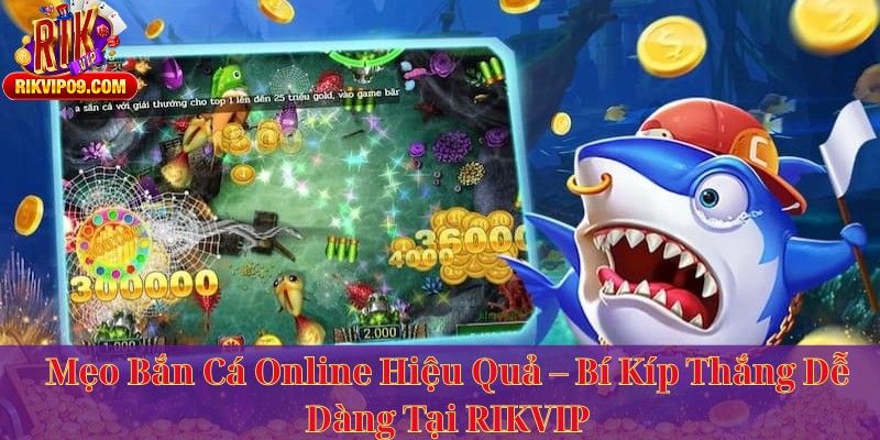 Mẹo Bắn Cá Online Hiệu Quả – Bí Kíp Thắng Dễ Dàng Tại RIKVIP