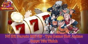 Nổ Hũ Naruto RIKVIP - Tựa Game Slot Anime Được Yêu Thích
