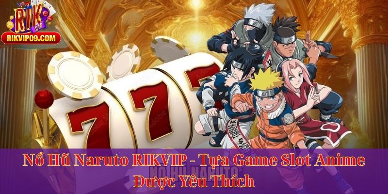 Nổ Hũ Naruto RIKVIP - Tựa Game Slot Anime Được Yêu Thích