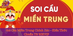 Soi Cầu Miền Trung Chính Xác – Kiến Thức Chuẩn Từ RIKVIP