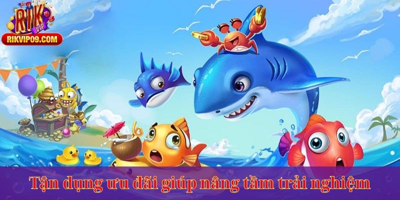 Tận dụng ưu đãi giúp nâng tầm trải nghiệm