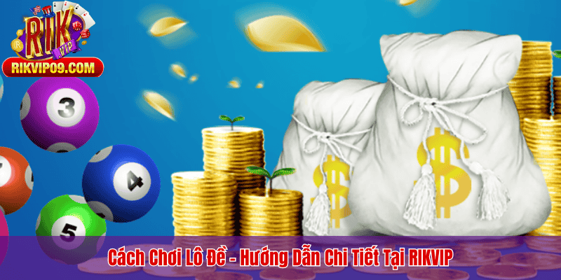 Cách Chơi Lô Đề - Hướng Dẫn Chi Tiết Tại RIKVIP
