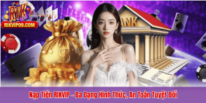 Nạp Tiền RIKVIP – Đa Dạng Hình Thức, An Toàn Tuyệt Đối