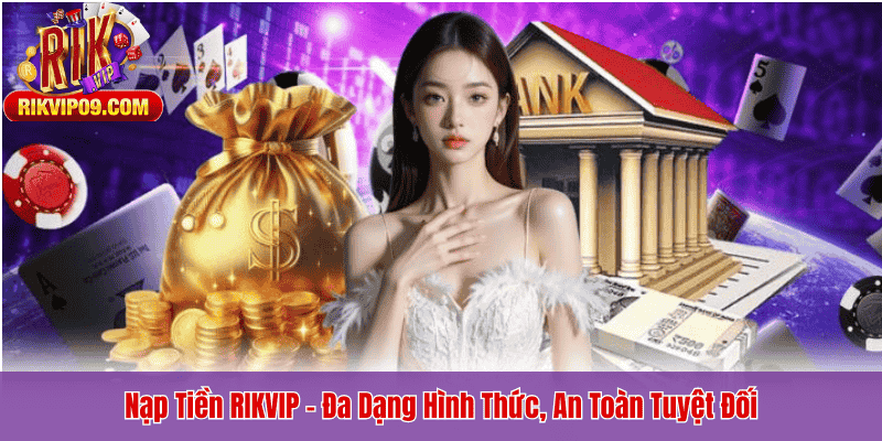 Nạp Tiền RIKVIP – Đa Dạng Hình Thức, An Toàn Tuyệt Đối