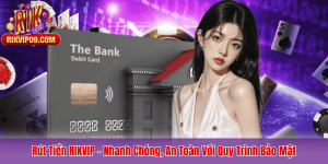 Rút Tiền RIKVIP – Nhanh Chóng, An Toàn Với Quy Trình Bảo Mật