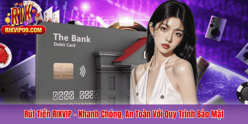 Rút Tiền RIKVIP – Nhanh Chóng, An Toàn Với Quy Trình Bảo Mật