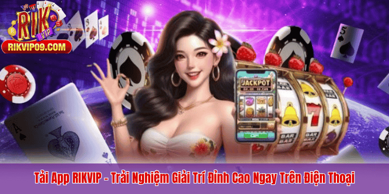 Tải App RIKVIP – Trải Nghiệm Giải Trí Đỉnh Cao Ngay Trên Điện Thoại