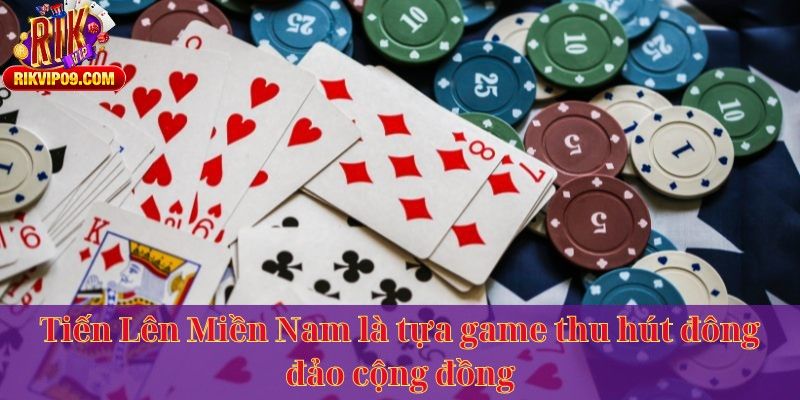 Tiến Lên Miền Nam là tựa game thu hút đông đảo cộng đồng