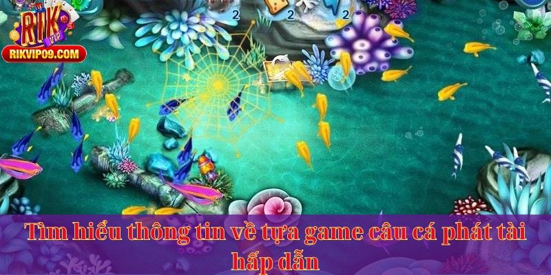 Tìm hiểu thông tin về tựa game câu cá phát tài hấp dẫn
