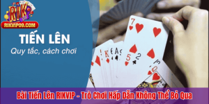 Bài Tiến Lên RIKVIP – Trò Chơi Hấp Dẫn Không Thể Bỏ Qua
