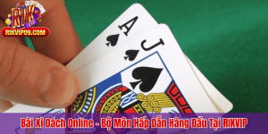 Bài Xì Dách Online – Bộ Môn Hấp Dẫn Hàng Đầu Tại RIKVIP