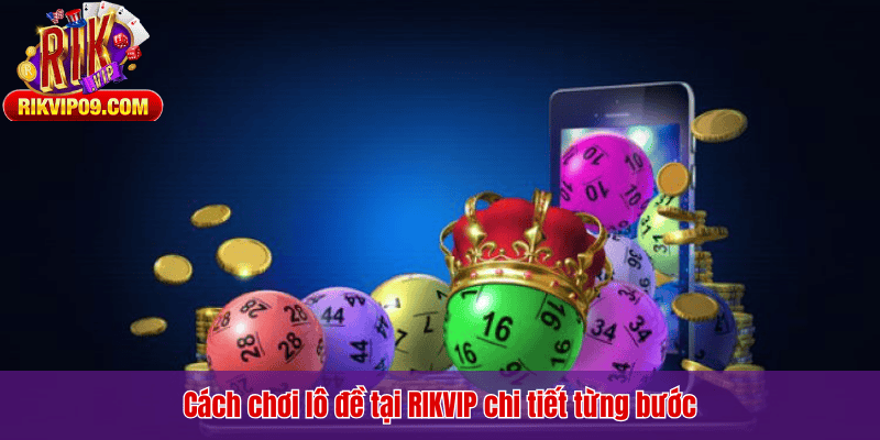 Cách chơi lô đề tại RIKVIP chi tiết từng bước