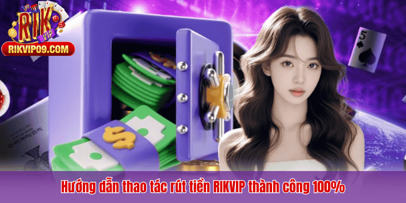 Hướng dẫn thao tác rút tiền RIKVIP thành công 100%