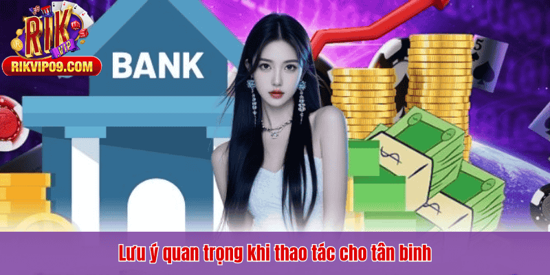Lưu ý quan trọng khi thao tác cho tân binh