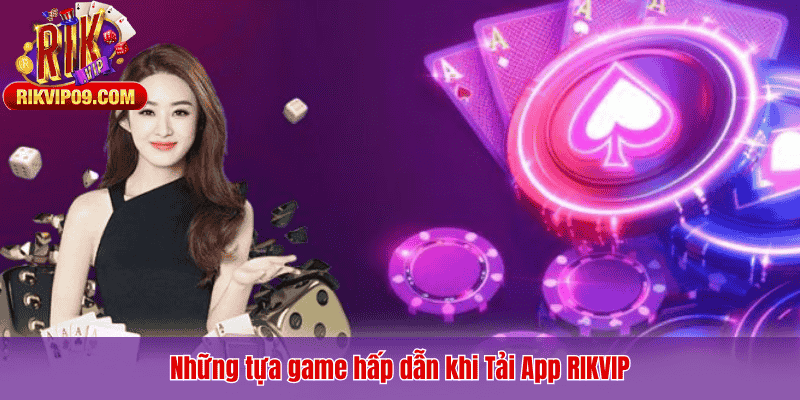 Những tựa game hấp dẫn khi Tải App RIKVIP