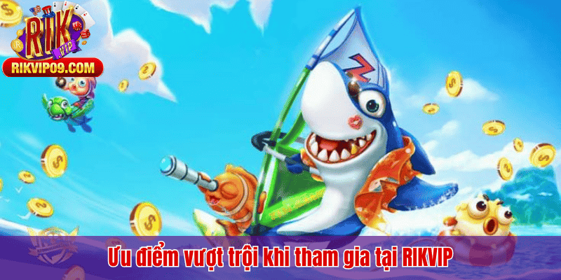 Ưu điểm vượt trội khi tham gia tại RIKVIP