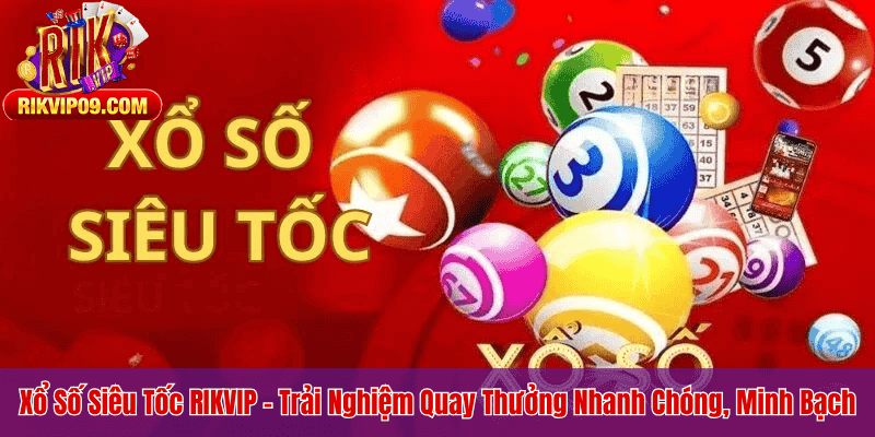 Xổ Số Siêu Tốc RIKVIP – Trải Nghiệm Quay Thưởng Nhanh Chóng, Minh Bạch